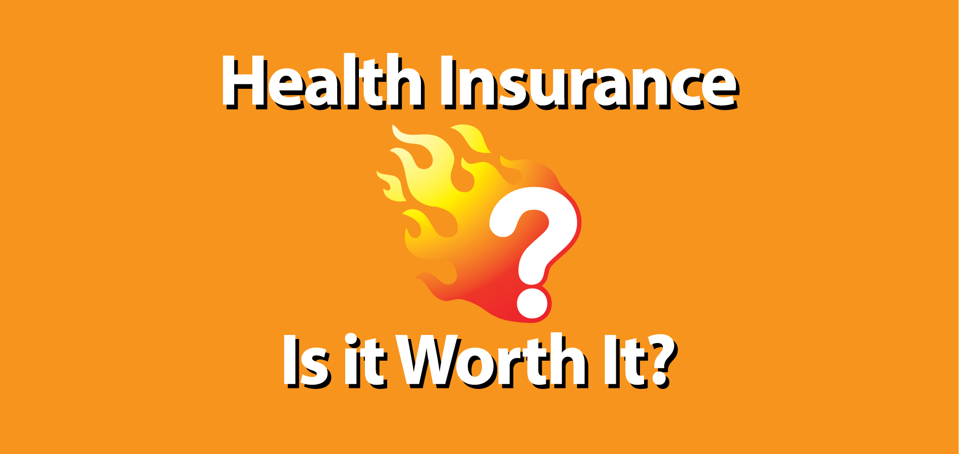 The Burning Question Health Insurance is it Worth It?